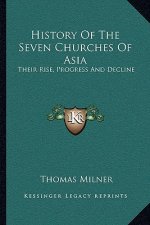 History Of The Seven Churches Of Asia: Their Rise, Progress And Decline