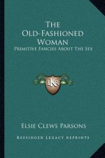 The Old-Fashioned Woman: Primitive Fancies about the Sex