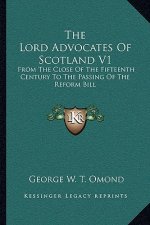 The Lord Advocates of Scotland V1: From the Close of the Fifteenth Century to the Passing of the Reform Bill