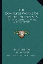 The Complete Works of Count Tolstoy V15: The Four Gospels Harmonized and Translated
