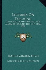 Lectures on Teaching: Delivered in the University of Cambridge During the Lent Term 1880