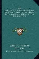 The Influence of Christianity Upon National Character Illustrated by the Lives and Legends of the English Saints