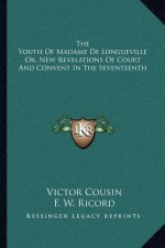 The Youth of Madame de Longueville Or, New Revelations of Court and Convent in the Seventeenth