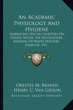 An Academic Physiology and Hygiene: Embracing Special Chapters on Foods, Water, Air Ventilation, Removal of Waste Matters, Exercise, Etc.