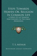 Steps Towards Heaven Or, Religion in Common Life: A Series of Lay Sermons for Converts in the Great Awakening