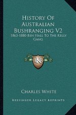 History Of Australian Bushranging V2: 1863-1880 Ben Hall To The Kelly Gang