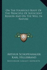 On the Fourfold Root of the Principle of Sufficient Reason and on the Will in Nature