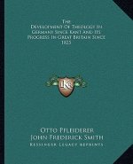 The Development of Theology in Germany Since Kant and Its Progress in Great Britain Since 1825