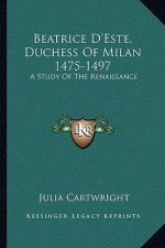 Beatrice D'Este, Duchess of Milan 1475-1497: A Study of the Renaissance