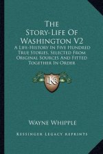 The Story-Life of Washington V2: A Life-History in Five Hundred True Stories, Selected from Original Sources and Fitted Together in Order