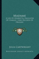 Madame: A Life of Henrietta, Daughter of Charles I and Duchess of Orleans