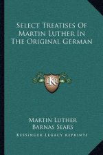 Select Treatises of Martin Luther in the Original German