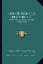 Life of Richard Trevithick V2: With an Account of His Inventions