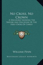 No Cross, No Crown: A Discourse Showing the Nature and Discipline of the Holy Cross of Christ