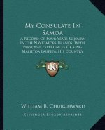My Consulate in Samoa: A Record of Four Years Sojourn in the Navigators Islands, with Personal Experiences of King Malietoa Laupepa, His Coun