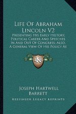 Life of Abraham Lincoln V2: Presenting His Early History, Political Career and Speeches in and Out of Congress; Also, a General View of His Policy