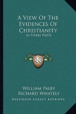 A View of the Evidences of Christianity: In Three Parts