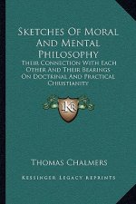 Sketches of Moral and Mental Philosophy: Their Connection with Each Other and Their Bearings on Doctrinal and Practical Christianity