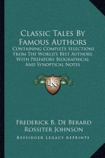 Classic Tales by Famous Authors: Containing Complete Selections from the World's Best Authors with Prefatory Biographical and Synoptical Notes