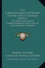 The Correspondence of Robert Southey with Caroline Bowles: To Which Are Added Correspondence with Shelley and Southey's Dreams