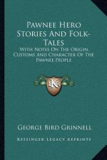 Pawnee Hero Stories And Folk-Tales: With Notes On The Origin, Customs And Character Of The Pawnee People