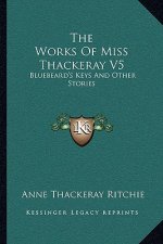 The Works Of Miss Thackeray V5: Bluebeard's Keys And Other Stories