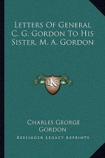 Letters of General C. G. Gordon to His Sister, M. A. Gordon