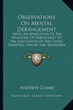 Observations on Mental Derangement: Being an Application of the Principles of Phrenology to the Elucidation of the Causes, Symptoms, Nature and Treatm