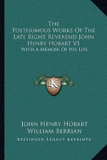 The Posthumous Works of the Late Right Reverend John Henry Hobart V1: With a Memoir of His Life