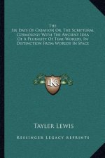 The Six Days of Creation Or, the Scriptural Cosmology with the Ancient Idea of a Plurality of Time-Worlds, in Distinction from Worlds in Space