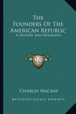 The Founders of the American Republic: A History and Biography