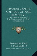 Immanuel Kant's Critique of Pure Reason V1: In Commemoration of the Centenary of Its First Publication