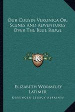 Our Cousin Veronica Or, Scenes and Adventures Over the Blue Ridge