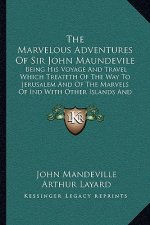 The Marvelous Adventures of Sir John Maundevile: Being His Voyage and Travel Which Treateth of the Way to Jerusalem and of the Marvels of Ind with Oth