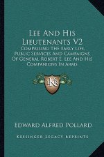 Lee and His Lieutenants V2: Comprising the Early Life, Public Services and Campaigns of General Robert E. Lee and His Companions in Arms