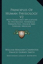 Principles of Human Physiology V2: With Their Chief Applications to Psychology, Pathology, Therapeutics, Hygiene and Forensic Medicine