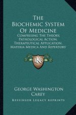 The Biochemic System Of Medicine: Comprising The Theory, Pathological Action, Therapeutical Application, Materia Medica And Repertory Of Schuessler's