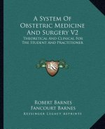 A System of Obstetric Medicine and Surgery V2: Theoretical and Clinical for the Student and Practitioner