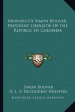 Memoirs of Simon Bolivar, President Liberator of the Republic of Colombia