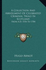 A Collection and Abridgment of Celebrated Criminal Trials in Scotland: From A.D. 1536 to 1784