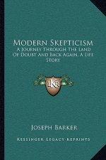 Modern Skepticism: A Journey Through The Land Of Doubt And Back Again, A Life Story