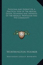 Physician and Patient Or, a Practical View of the Mutual Duties, Relations and Interests of the Medical Profession and the Community
