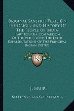 Original Sanskrit Texts On The Origin And History Of The People Of India: Part Fourth, Comparison Of The Vedic With The Later Representations Of The P