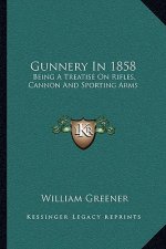 Gunnery in 1858: Being a Treatise on Rifles, Cannon and Sporting Arms