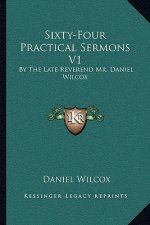 Sixty-Four Practical Sermons V1: By the Late Reverend Mr. Daniel Wilcox