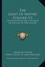 The Light of Nature Pursued V2: Together with Some Account of the Life of the Author