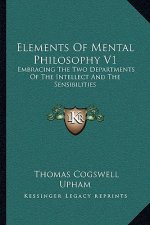 Elements Of Mental Philosophy V1: Embracing The Two Departments Of The Intellect And The Sensibilities