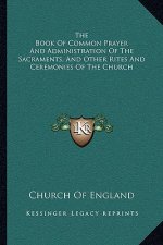 The Book Of Common Prayer And Administration Of The Sacraments, And Other Rites And Ceremonies Of The Church