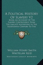 A Political History Of Slavery V2: Being An Account Of The Slavery Controversy From The Earliest Agitations In The Eighteenth Century To The Close Of