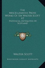 The Miscellaneous Prose Works of Sir Walter Scott V7: Provincial Antiquities of Scotland